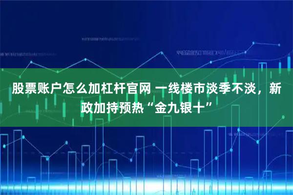 股票賬戶(hù)怎么加杠桿官網(wǎng) 一線樓市淡季不淡，新政加持預(yù)熱“金九銀十”